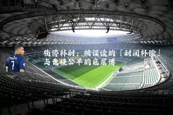 伤停补时：被误读的「时间补偿」与竞技公平的底层博弈