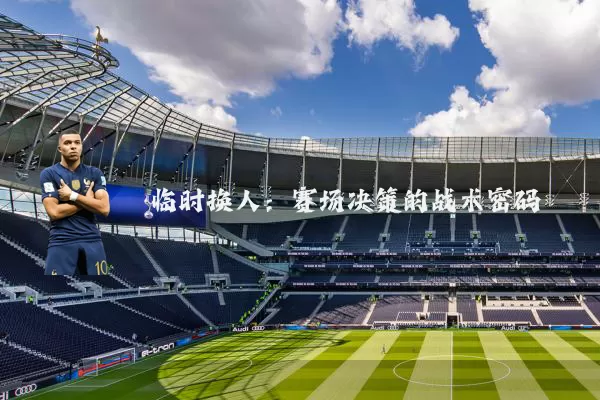 临时换人：赛场决策的战术密码