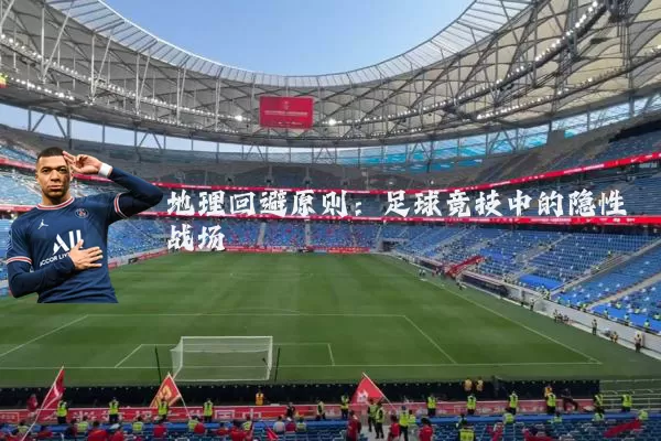 地理回避原则：足球竞技中的隐性战场