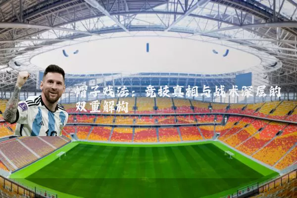 帽子戏法：竞技真相与战术深层的双重解构