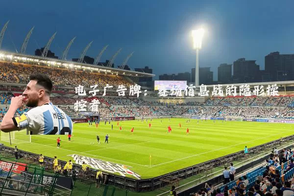 电子广告牌：赛场信息战的隐形操控者