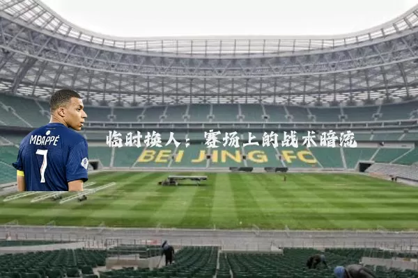 临时换人：赛场上的战术暗流