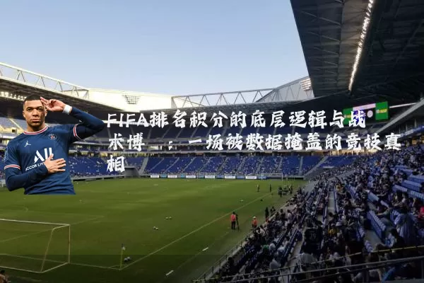 FIFA排名积分的底层逻辑与战术博弈：一场被数据掩盖的竞技真相