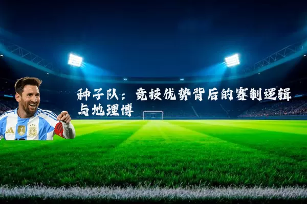 种子队:竞技优势背后的赛制逻辑与地理博弈