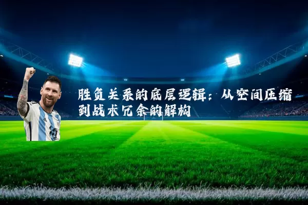 胜负关系的底层逻辑：从空间压缩到战术冗余的解构