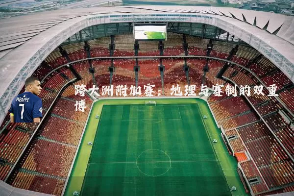 跨大洲附加赛：地理与赛制的双重博弈