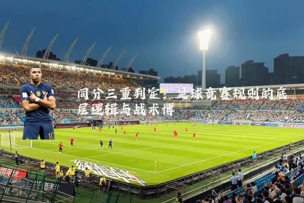 同分三重判定：足球竞赛规则的底层逻辑与战术博弈