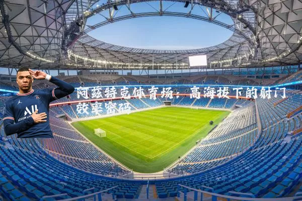 阿兹特克体育场:高海拔下的射门效率密码
