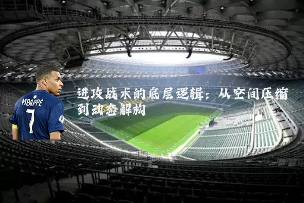 进攻战术的底层逻辑:从空间压缩到动态解构