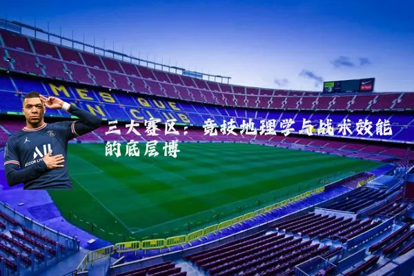 三大赛区:竞技地理学与战术效能的底层博弈