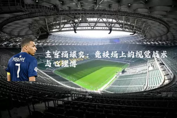 主客场球衣:竞技场上的视觉战术与心理博弈