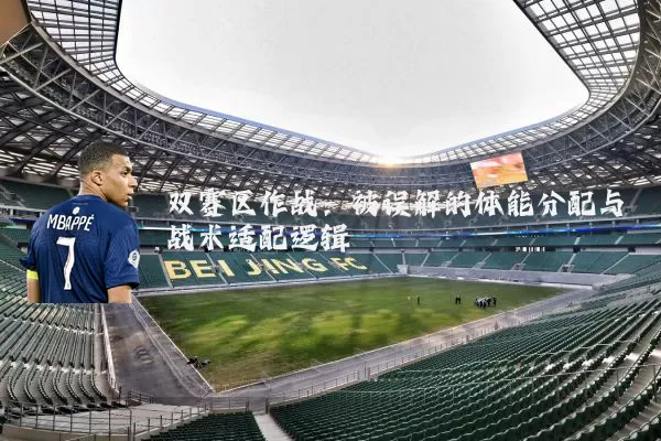 双赛区作战：被误解的体能分配与战术适配逻辑