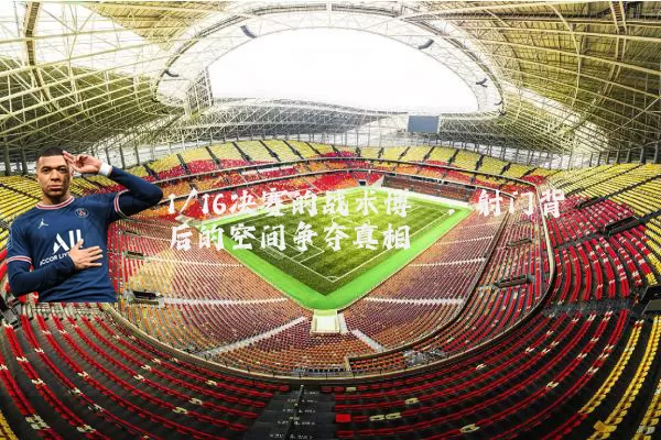 1/16决赛的战术博弈：射门背后的空间争夺真相