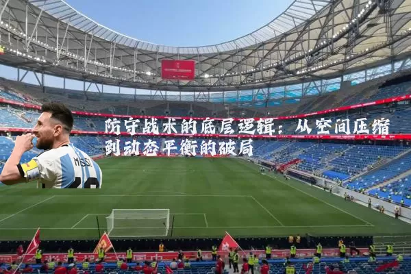 防守战术的底层逻辑：从空间压缩到动态平衡的破局