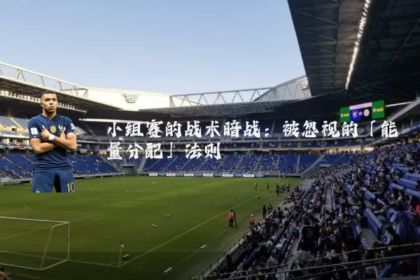 小组赛的战术暗战:被忽视的「能量分配」法则